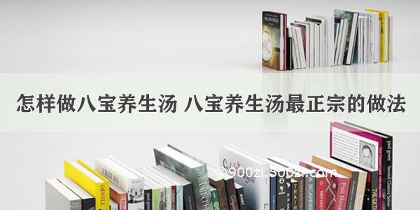 怎样做八宝养生汤 八宝养生汤最正宗的做法