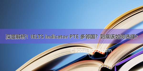 深度解析！IELTS indicator PTE 多邻国？到底该如何选择？