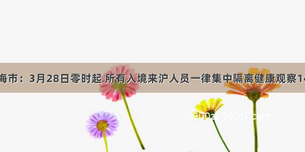 上海市：3月28日零时起 所有入境来沪人员一律集中隔离健康观察14天