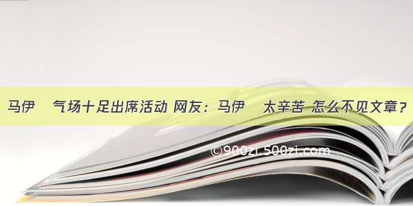 马伊琍气场十足出席活动 网友：马伊琍太辛苦 怎么不见文章？