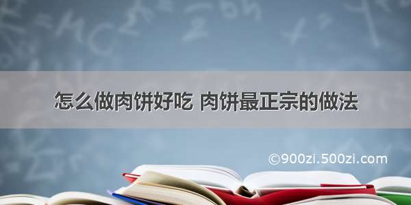 怎么做肉饼好吃 肉饼最正宗的做法