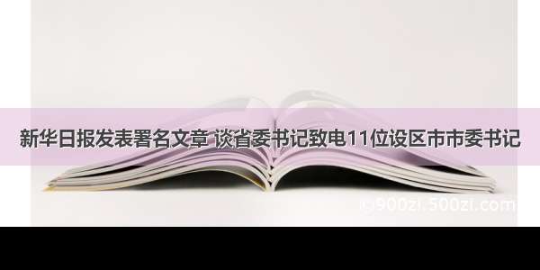 新华日报发表署名文章 谈省委书记致电11位设区市市委书记