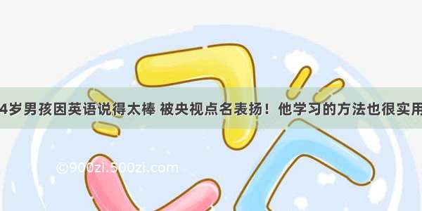 4岁男孩因英语说得太棒 被央视点名表扬！他学习的方法也很实用