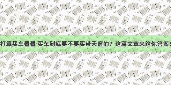 打算买车看看 买车到底要不要买带天窗的？这篇文章来给你答案！