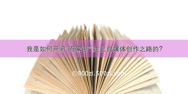 我是如何开启“百家号” 走上自媒体创作之路的？