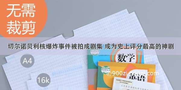 切尔诺贝利核爆炸事件被拍成剧集 成为史上评分最高的神剧