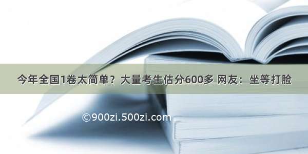 今年全国1卷太简单？大量考生估分600多 网友：坐等打脸