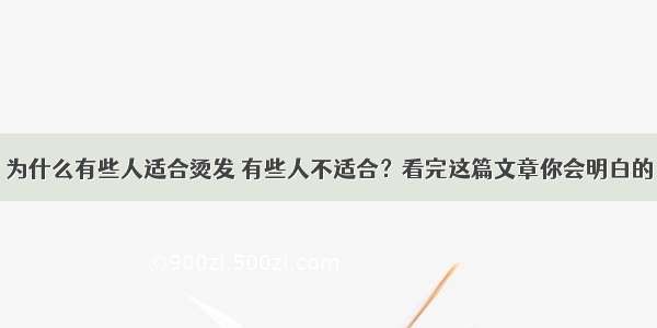 为什么有些人适合烫发 有些人不适合？看完这篇文章你会明白的