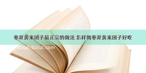 枣泥黄米团子最正宗的做法 怎样做枣泥黄米团子好吃