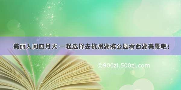 美丽人间四月天 一起选择去杭州湖滨公园看西湖美景吧！