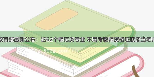 教育部最新公布：这62个师范类专业 不用考教师资格证就能当老师