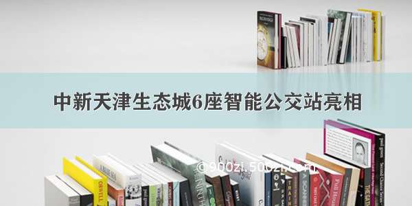 中新天津生态城6座智能公交站亮相