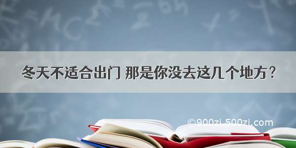 冬天不适合出门 那是你没去这几个地方？