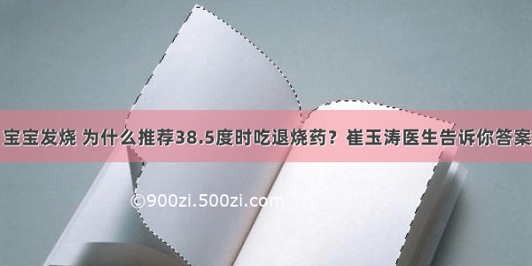 宝宝发烧 为什么推荐38.5度时吃退烧药？崔玉涛医生告诉你答案