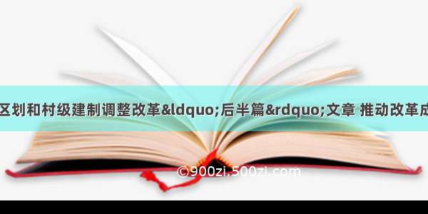 做深做实乡镇行政区划和村级建制调整改革“后半篇”文章 推动改革成果转化为发展红利