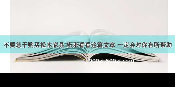 不要急于购买松木家具 先来看看这篇文章 一定会对你有所帮助