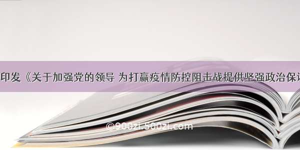 中共中央印发《关于加强党的领导 为打赢疫情防控阻击战提供坚强政治保证的通知》