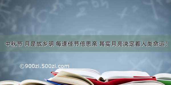 中秋节 月是故乡明 每逢佳节倍思亲 其实月亮决定着人类命运！