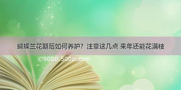 蝴蝶兰花期后如何养护？注意这几点 来年还能花满枝