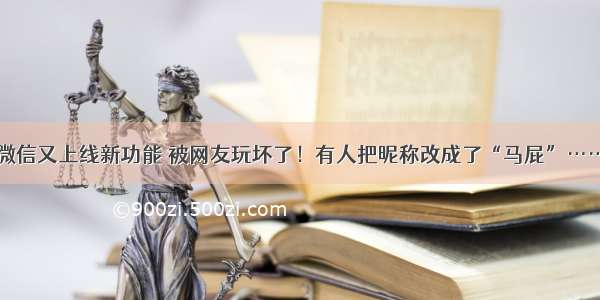 微信又上线新功能 被网友玩坏了！有人把昵称改成了“马屁”……