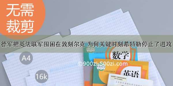 德军把英法联军围困在敦刻尔克 为何关键时刻希特勒停止了进攻