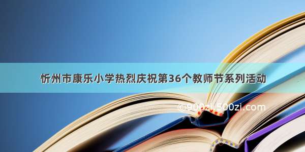 忻州市康乐小学热烈庆祝第36个教师节系列活动