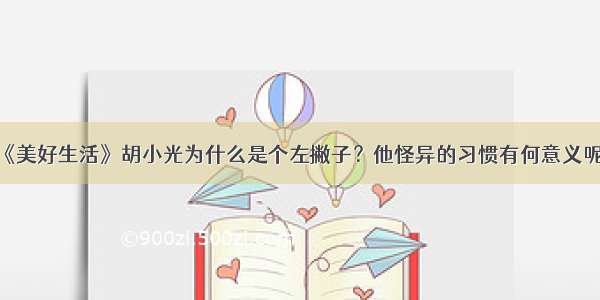 《美好生活》胡小光为什么是个左撇子？他怪异的习惯有何意义呢？