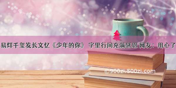 易烊千玺发长文忆《少年的你》 字里行间充满感恩 网友：用心了