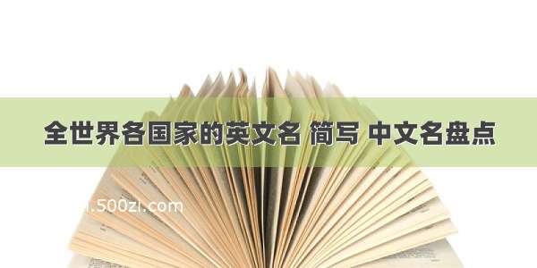 全世界各国家的英文名 简写 中文名盘点