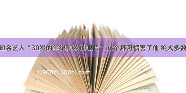 警惕！知名艺人“30岁的年纪50岁的眼睛” 这个坏习惯害了他 绝大多数人都有