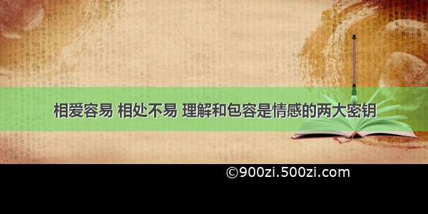 相爱容易 相处不易 理解和包容是情感的两大密钥