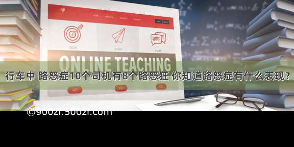 行车中 路怒症10个司机有8个路怒狂 你知道路怒症有什么表现？