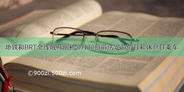 地铁和BRT全线敞开闸机 6月30日前法定节假日和休息日乘车