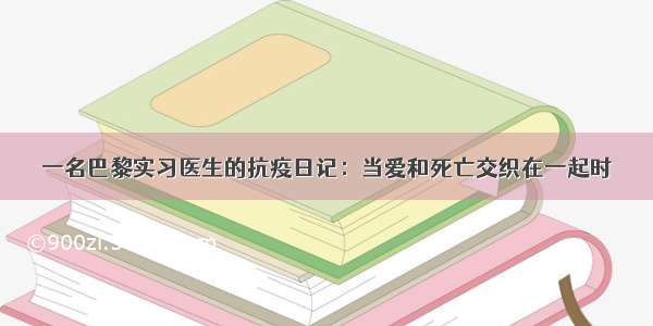 一名巴黎实习医生的抗疫日记：当爱和死亡交织在一起时