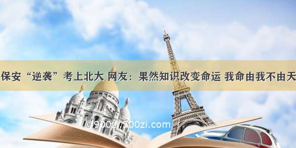 保安“逆袭”考上北大 网友：果然知识改变命运 我命由我不由天