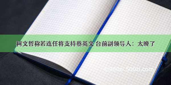 柯文哲称若连任将支持蔡英文 台前副领导人：太晚了