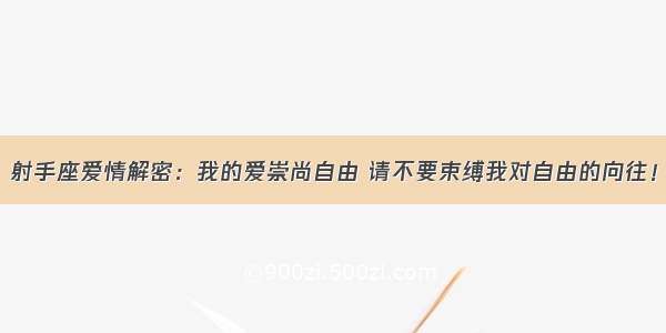 射手座爱情解密：我的爱崇尚自由 请不要束缚我对自由的向往！