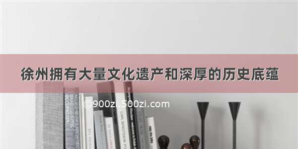 徐州拥有大量文化遗产和深厚的历史底蕴