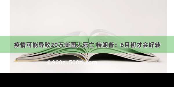 疫情可能导致20万美国人死亡 特朗普：6月初才会好转