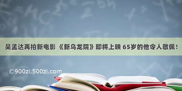 吴孟达再拍新电影 《新乌龙院》即将上映 65岁的他令人敬佩！