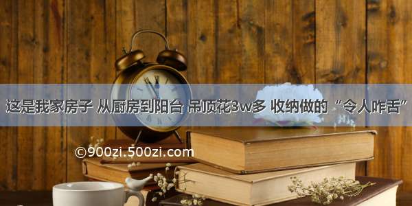 这是我家房子 从厨房到阳台 吊顶花3w多 收纳做的“令人咋舌”