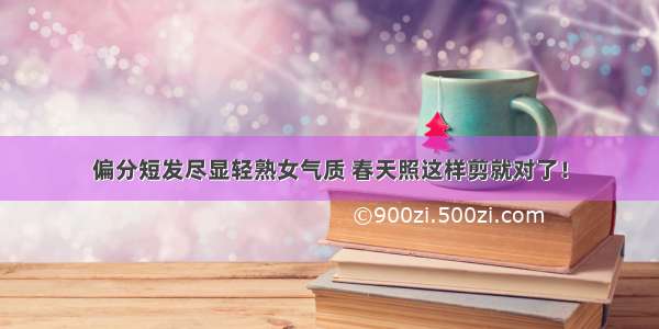 偏分短发尽显轻熟女气质 春天照这样剪就对了！