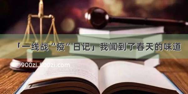 「一线战“疫”日记」我闻到了春天的味道