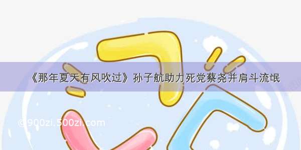 《那年夏天有风吹过》孙子航助力死党蔡尧并肩斗流氓