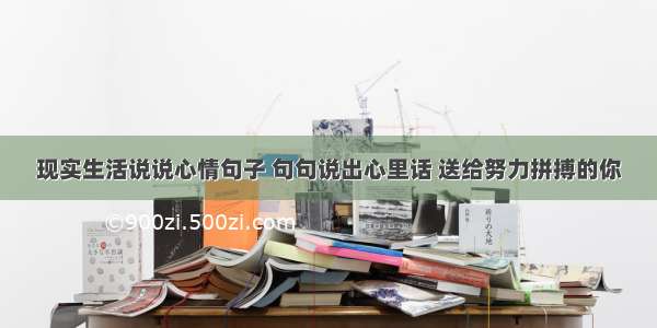 现实生活说说心情句子 句句说出心里话 送给努力拼搏的你