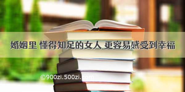 婚姻里 懂得知足的女人 更容易感受到幸福