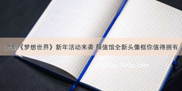 全新《梦想世界》新年活动来袭 颜值馆全新头像框你值得拥有