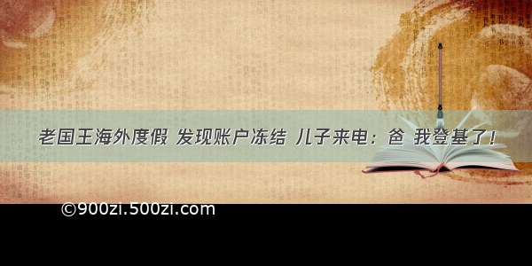 老国王海外度假 发现账户冻结 儿子来电：爸 我登基了！