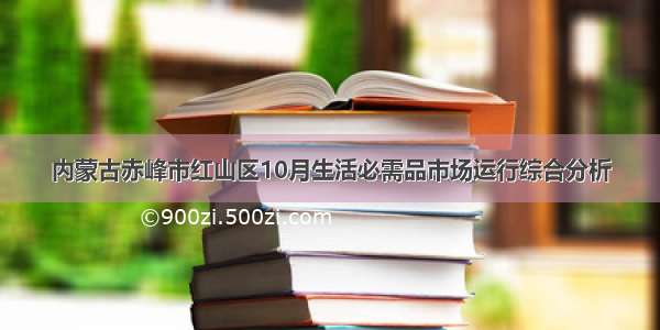 内蒙古赤峰市红山区10月生活必需品市场运行综合分析