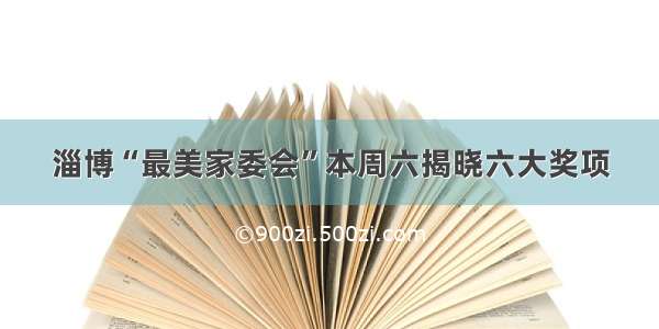 淄博“最美家委会”本周六揭晓六大奖项